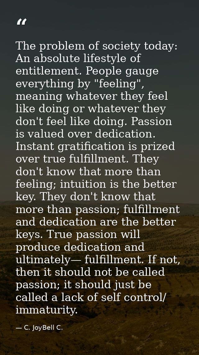 The problem of society today: An absolute lifestyle of entitlement. People gauge everything by "feeling", meaning whatev — C. JoyBell C.