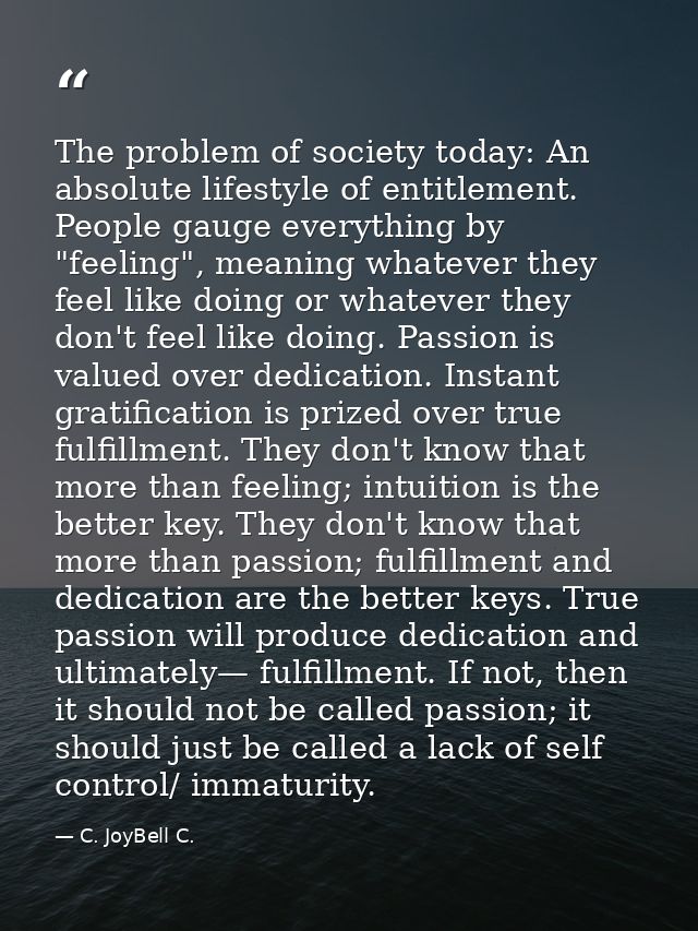 The problem of society today: An absolute lifestyle of entitlement. People gauge everything by "feeling", meaning whatev — C. JoyBell C.