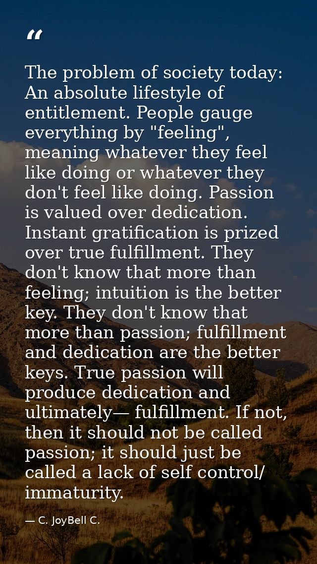 The problem of society today: An absolute lifestyle of entitlement. People gauge everything by "feeling", meaning whatev — C. JoyBell C.