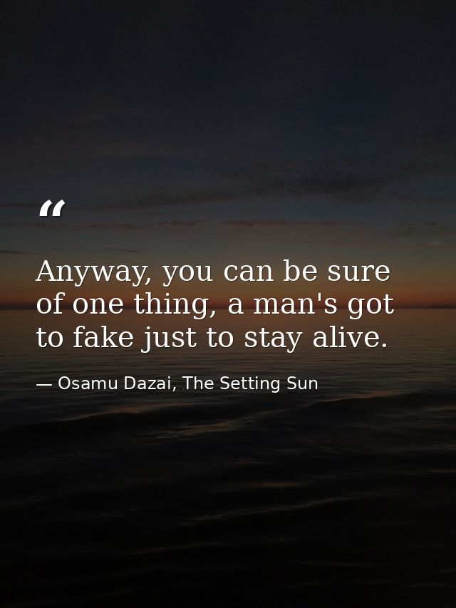 Anyway, you can be sure of one thing, a man's got to fake just to stay alive. — Osamu Dazai, The Setting Sun