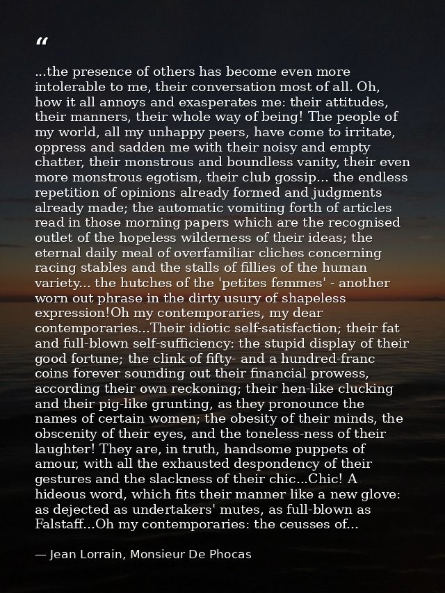 ...the presence of others has become even more intolerable to me, their conversation most of all. Oh, how it all annoys  — Jean Lorrain, Monsieur De Phocas