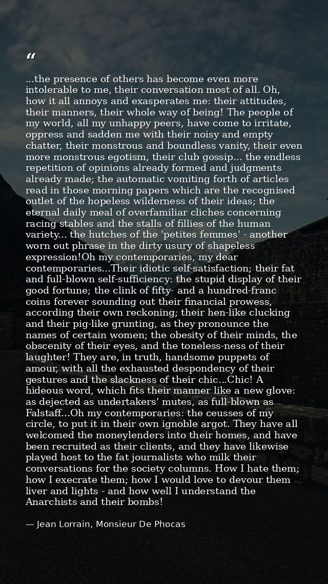 ...the presence of others has become even more intolerable to me, their conversation most of all. Oh, how it all annoys  — Jean Lorrain, Monsieur De Phocas