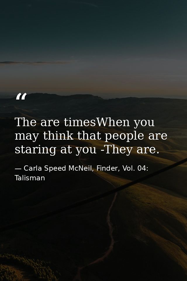 The are timesWhen you may think that people are staring at you -They are. — Carla Speed McNeil, Finder, Vol. 04: Talisman