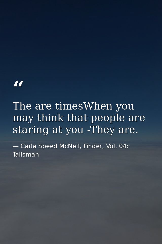 The are timesWhen you may think that people are staring at you -They are. — Carla Speed McNeil, Finder, Vol. 04: Talisman