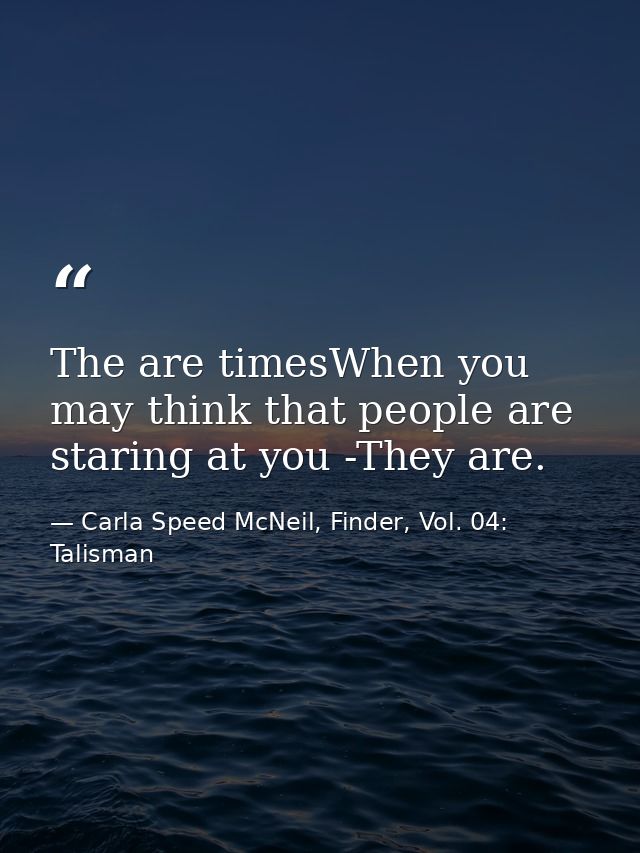 The are timesWhen you may think that people are staring at you -They are. — Carla Speed McNeil, Finder, Vol. 04: Talisman