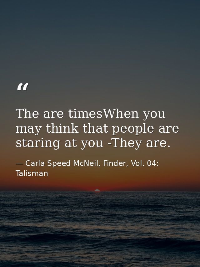 The are timesWhen you may think that people are staring at you -They are. — Carla Speed McNeil, Finder, Vol. 04: Talisman