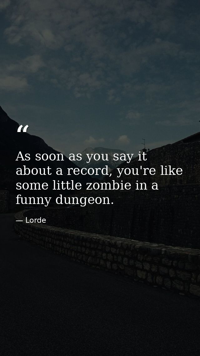 As soon as you say it about a record, you're like some little zombie in a funny dungeon. — Lorde