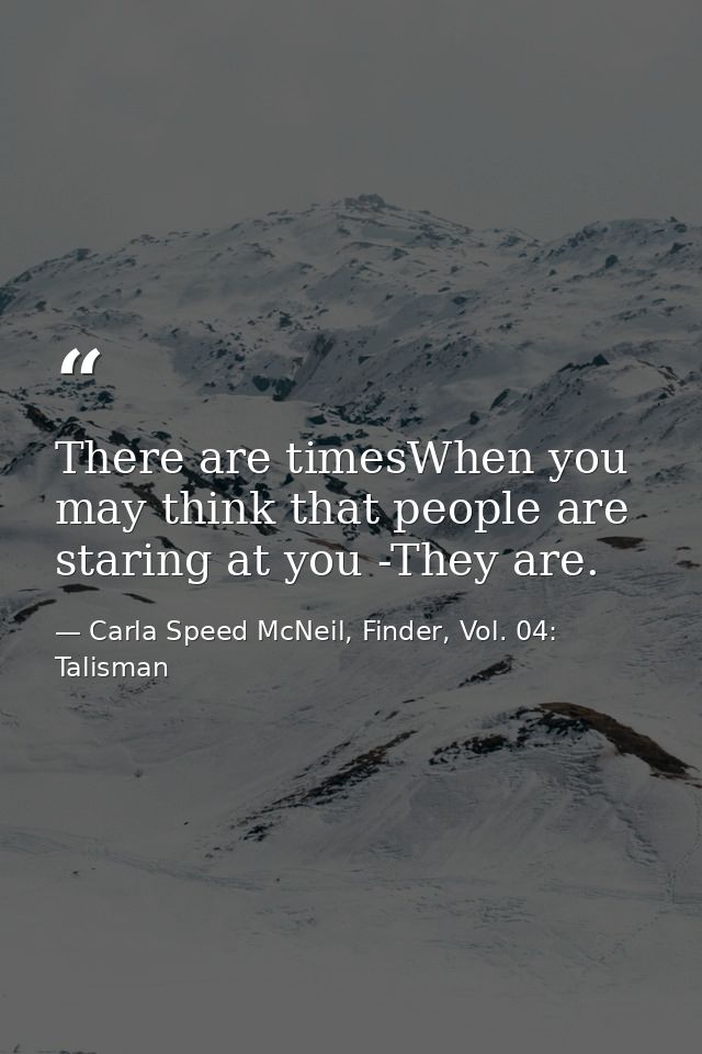 There are timesWhen you may think that people are staring at you -They are. — Carla Speed McNeil, Finder, Vol. 04: Talisman