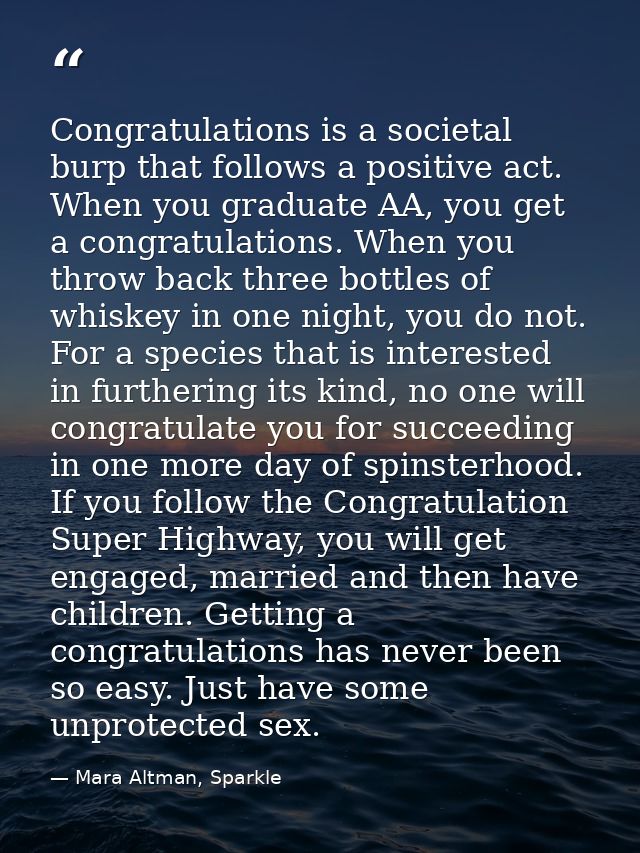 Congratulations is a societal burp that follows a positive act. When you graduate AA, you get a congratulations. When yo — Mara Altman, Sparkle