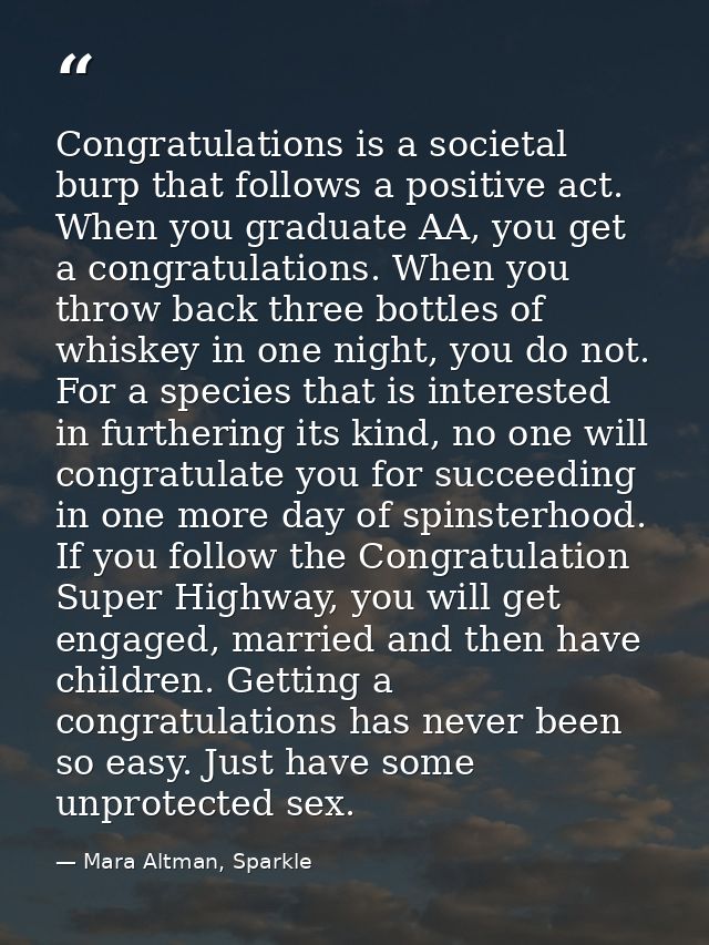 Congratulations is a societal burp that follows a positive act. When you graduate AA, you get a congratulations. When yo — Mara Altman, Sparkle