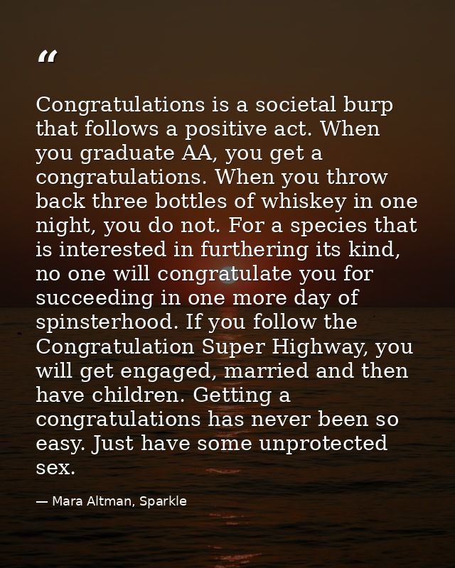 Congratulations is a societal burp that follows a positive act. When you graduate AA, you get a congratulations. When yo — Mara Altman, Sparkle