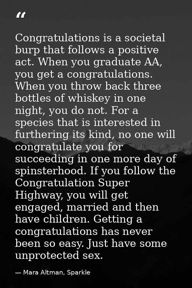 Congratulations is a societal burp that follows a positive act. When you graduate AA, you get a congratulations. When yo — Mara Altman, Sparkle