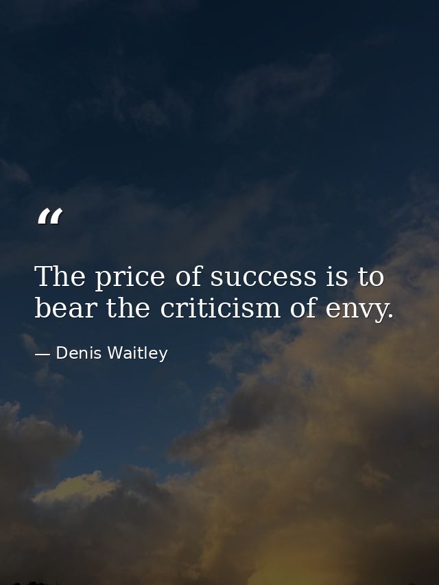 The price of success is to bear the criticism of envy. — Denis Waitley