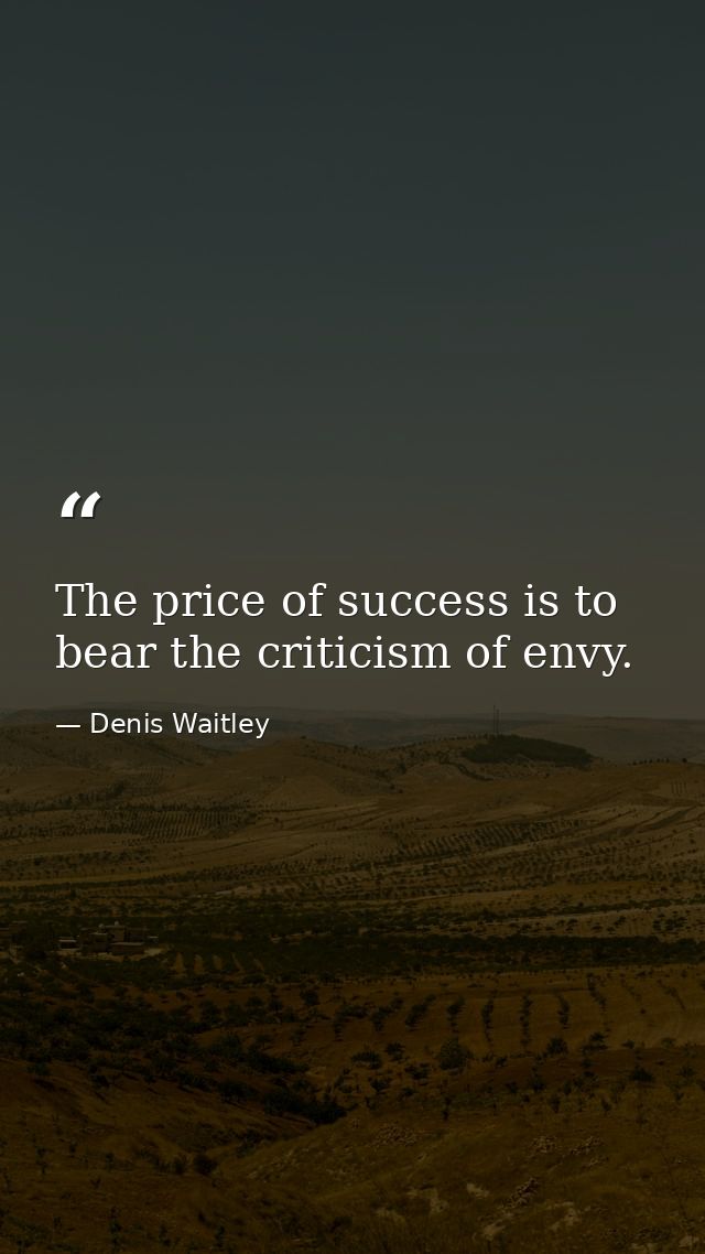 The price of success is to bear the criticism of envy. — Denis Waitley
