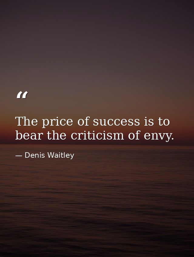 The price of success is to bear the criticism of envy. — Denis Waitley