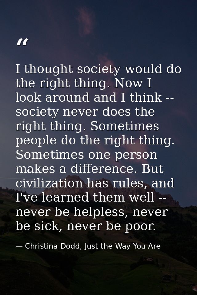I thought society would do the right thing. Now I look around and I think -- society never does the right thing. Sometim — Christina Dodd, Just the Way You Are