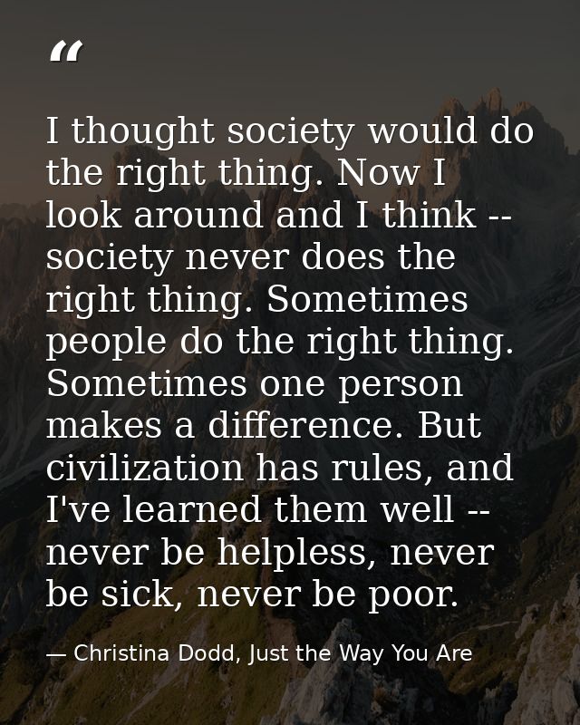 I thought society would do the right thing. Now I look around and I think -- society never does the right thing. Sometim — Christina Dodd, Just the Way You Are