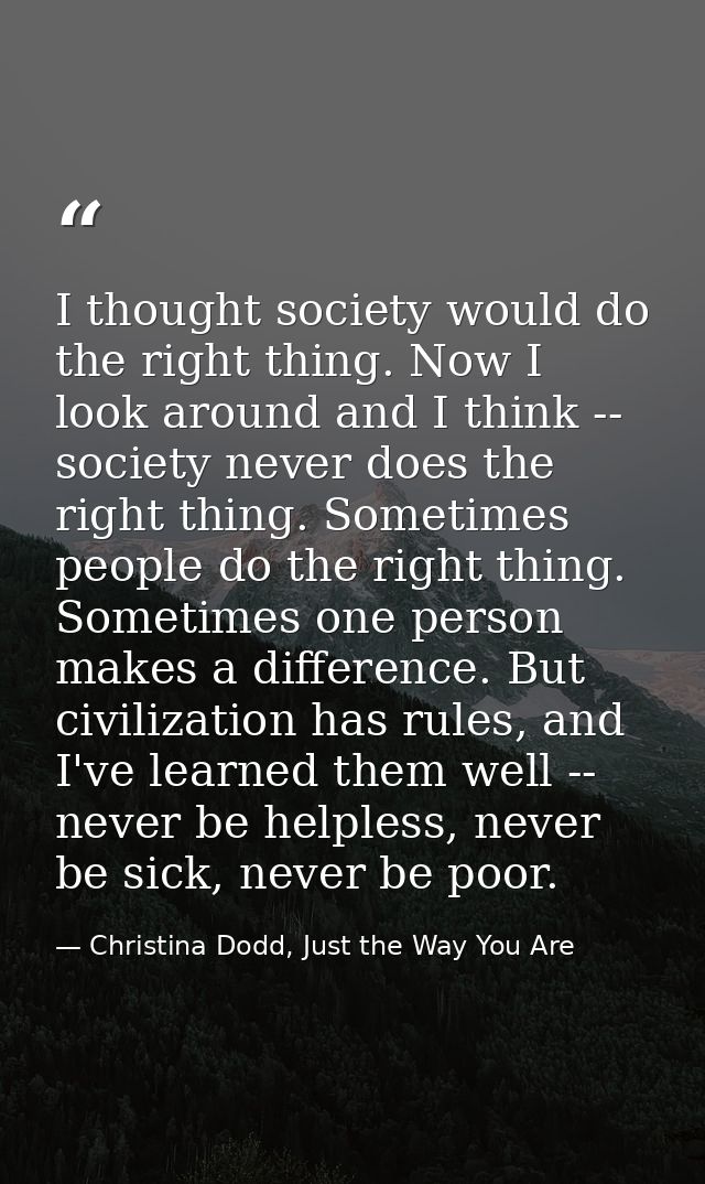 I thought society would do the right thing. Now I look around and I think -- society never does the right thing. Sometim — Christina Dodd, Just the Way You Are