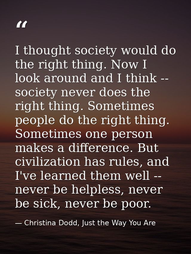I thought society would do the right thing. Now I look around and I think -- society never does the right thing. Sometim — Christina Dodd, Just the Way You Are