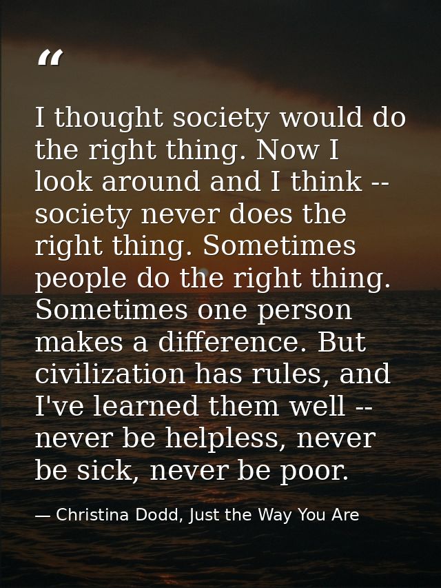 I thought society would do the right thing. Now I look around and I think -- society never does the right thing. Sometim — Christina Dodd, Just the Way You Are