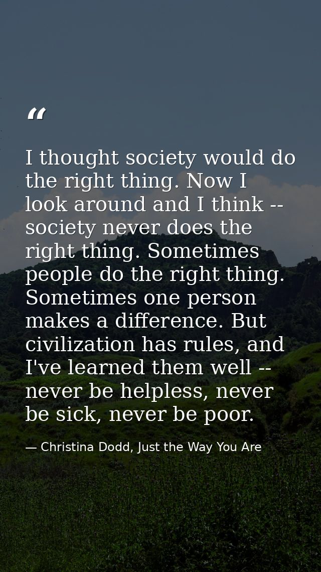 I thought society would do the right thing. Now I look around and I think -- society never does the right thing. Sometim — Christina Dodd, Just the Way You Are