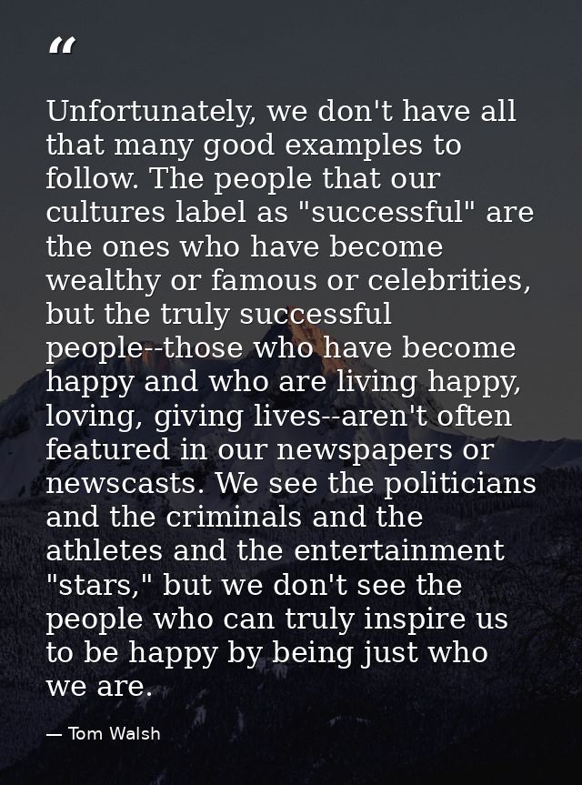 Unfortunately, we don't have all that many good examples to follow. The people that our cultures label as "successful" a — Tom Walsh