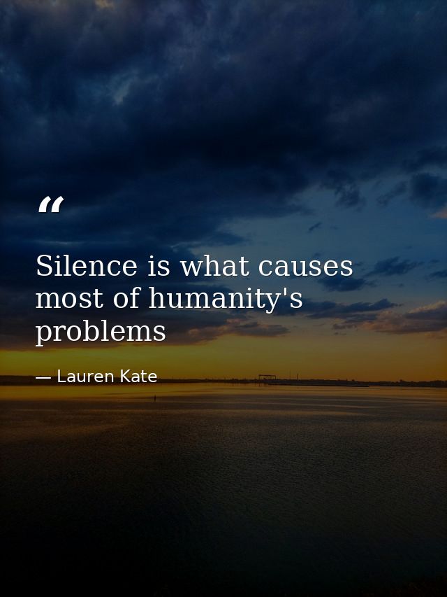 Silence is what causes most of humanity's problems — Lauren Kate
