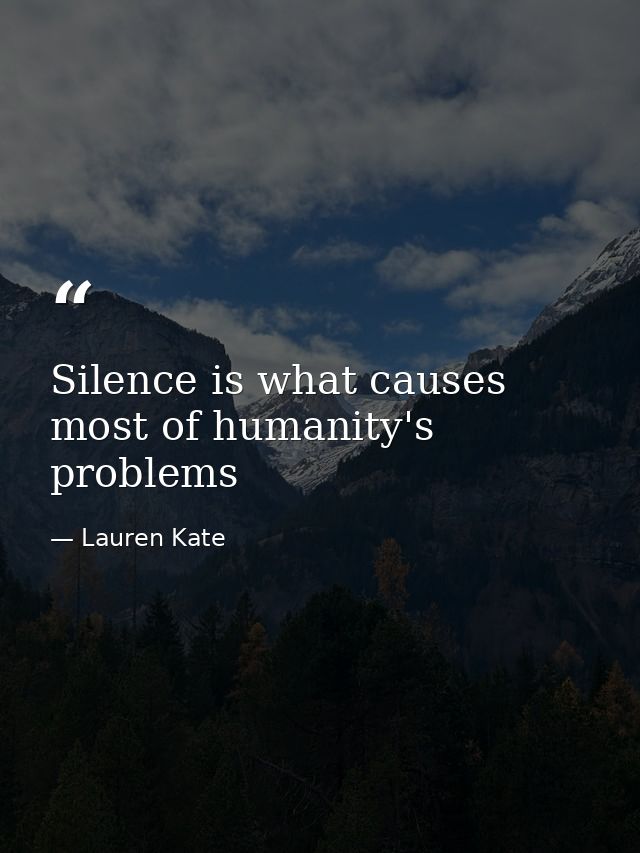 Silence is what causes most of humanity's problems — Lauren Kate