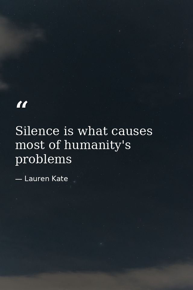 Silence is what causes most of humanity's problems — Lauren Kate