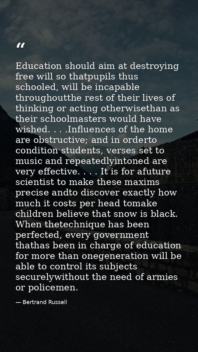 Education should aim at destroying free will so thatpupils thus schooled, will be incapable throughoutthe rest of their  — Bertrand Russell