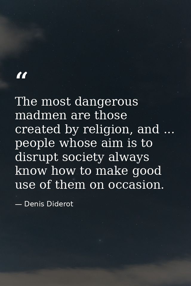 The most dangerous madmen are those created by religion, and ... people whose aim is to disrupt society always know how  — Denis Diderot