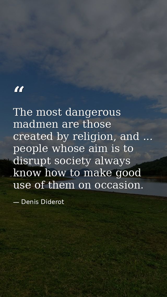 The most dangerous madmen are those created by religion, and ... people whose aim is to disrupt society always know how  — Denis Diderot