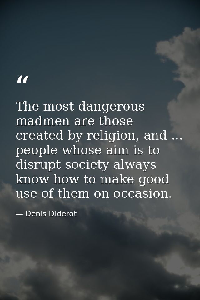 The most dangerous madmen are those created by religion, and ... people whose aim is to disrupt society always know how  — Denis Diderot