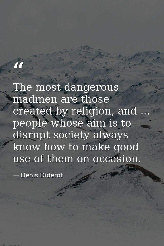 The most dangerous madmen are those created by religion, and ... people whose aim is to disrupt society always know how  — Denis Diderot