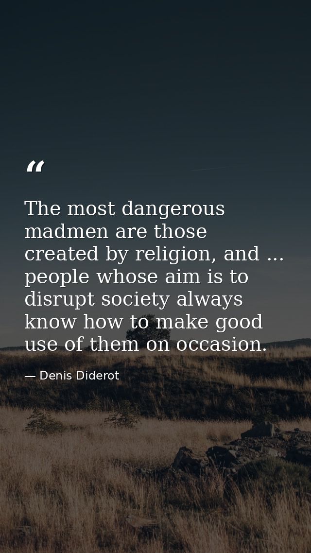 The most dangerous madmen are those created by religion, and ... people whose aim is to disrupt society always know how  — Denis Diderot