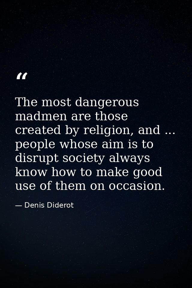 The most dangerous madmen are those created by religion, and ... people whose aim is to disrupt society always know how  — Denis Diderot