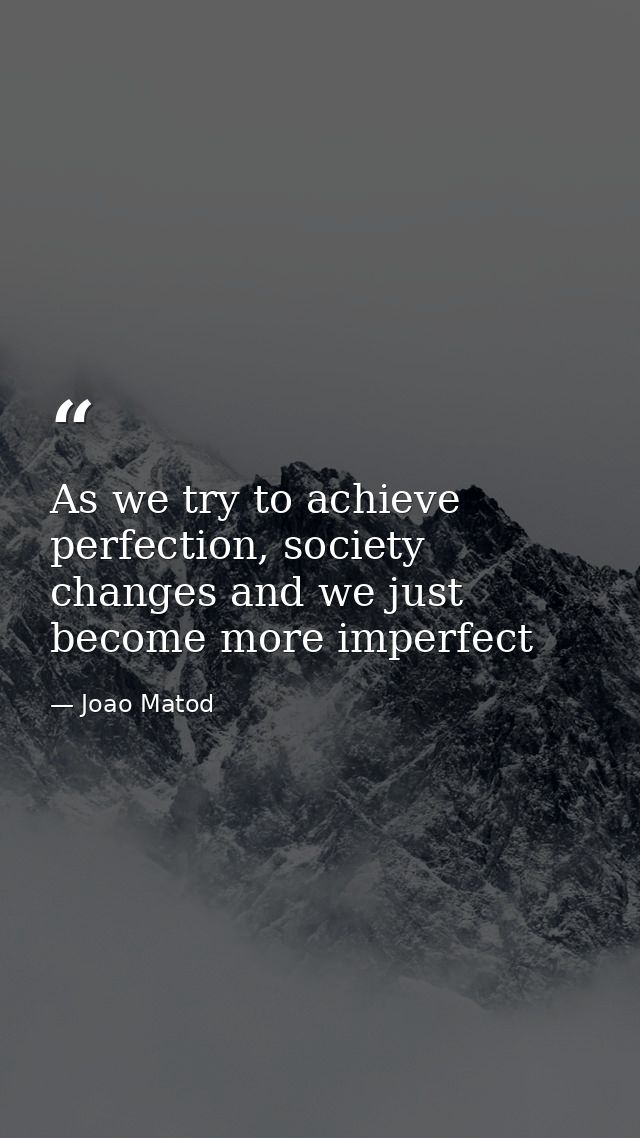 As we try to achieve perfection, society changes and we just become more imperfect — Joao Matod