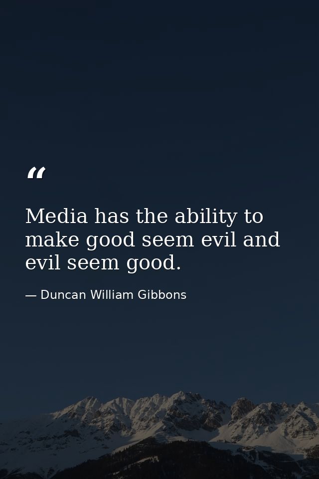 Media has the ability to make good seem evil and evil seem good. — Duncan William Gibbons