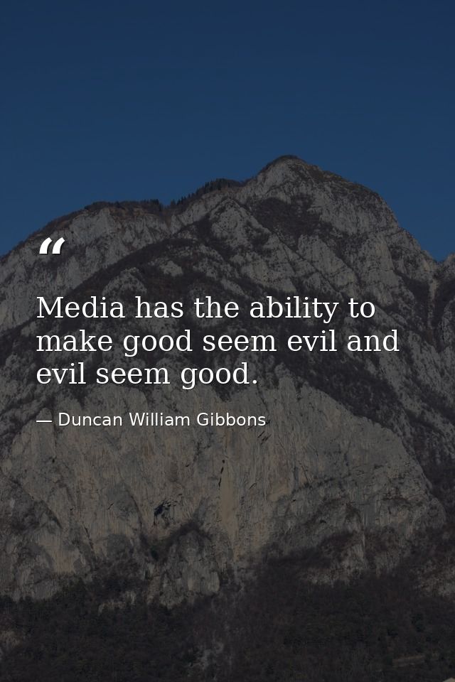 Media has the ability to make good seem evil and evil seem good. — Duncan William Gibbons