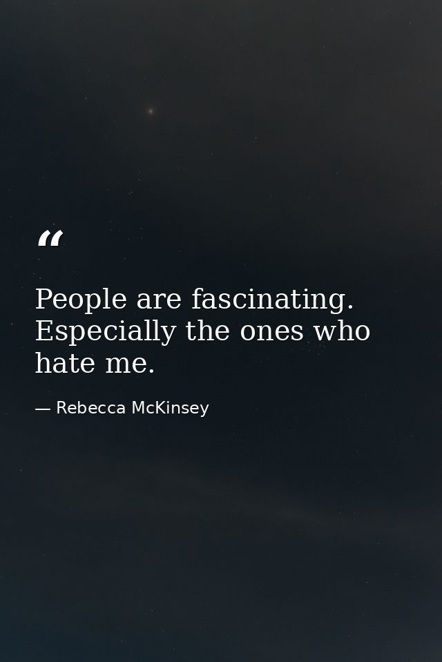 People are fascinating. Especially the ones who hate me. — Rebecca McKinsey