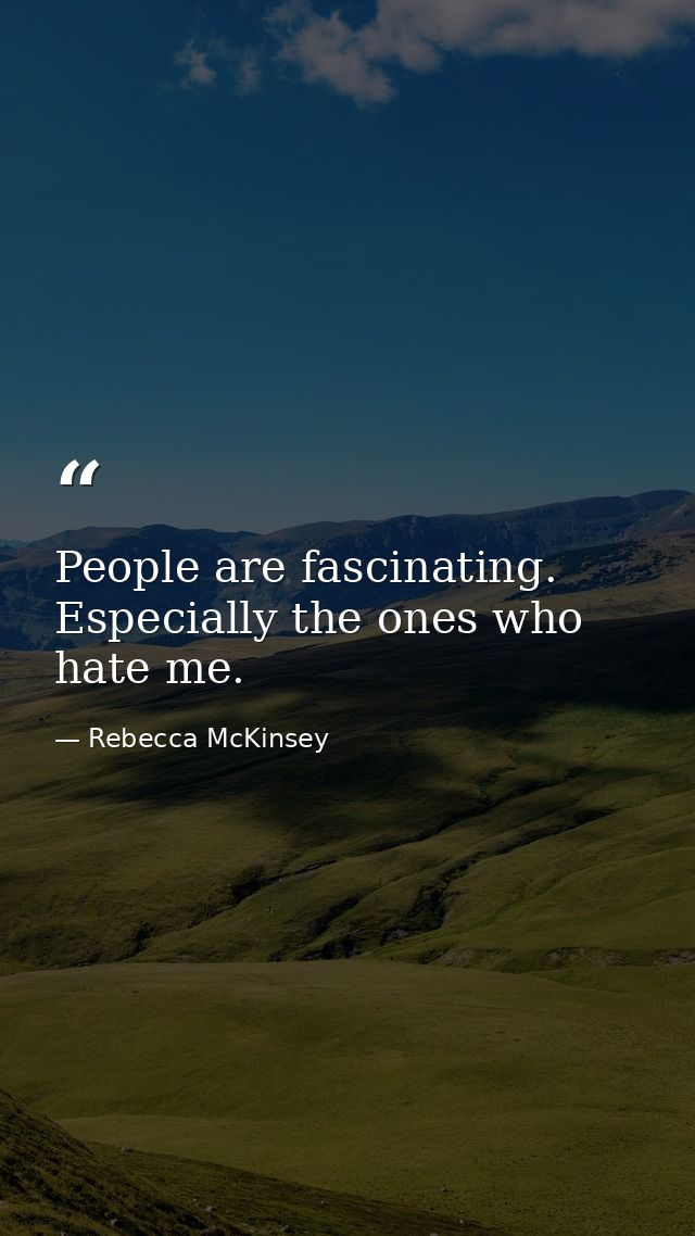 People are fascinating. Especially the ones who hate me. — Rebecca McKinsey
