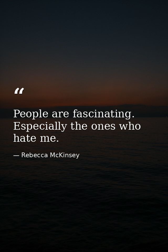 People are fascinating. Especially the ones who hate me. — Rebecca McKinsey