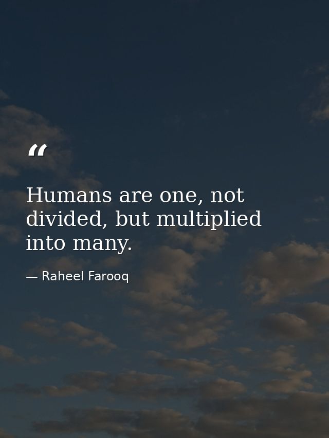 Humans are one, not divided, but multiplied into many. — Raheel Farooq