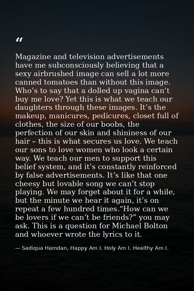 Magazine and television advertisements have me subconsciously believing that a sexy airbrushed image can sell a lot more — Sadiqua Hamdan, Happy Am I. Holy Am I. Healthy Am I.