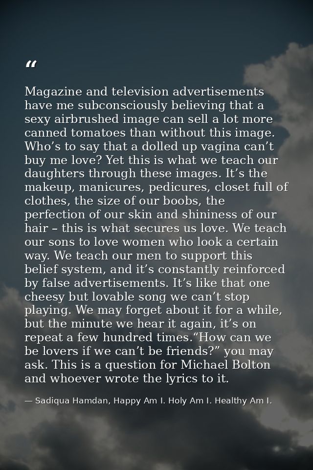 Magazine and television advertisements have me subconsciously believing that a sexy airbrushed image can sell a lot more — Sadiqua Hamdan, Happy Am I. Holy Am I. Healthy Am I.