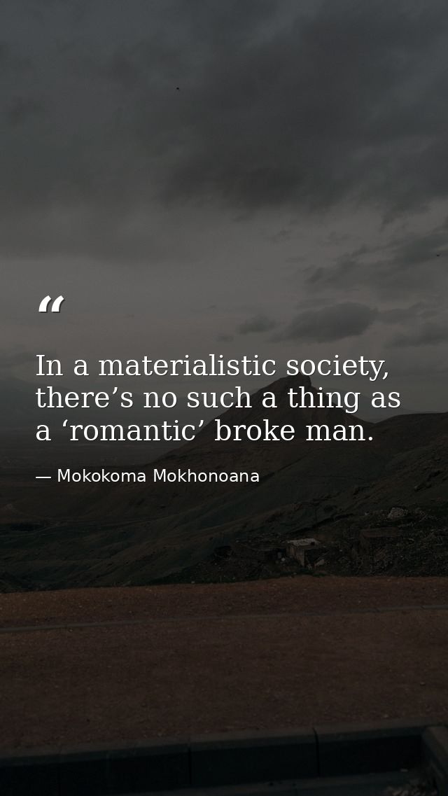 In a materialistic society, there’s no such a thing as a ‘romantic’ broke man. — Mokokoma Mokhonoana