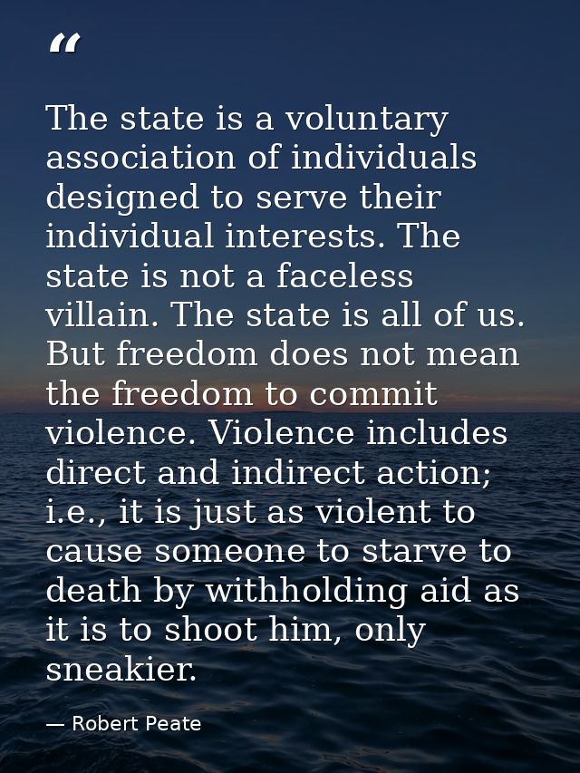 The state is a voluntary association of individuals designed to serve their individual interests. The state is not a fac — Robert Peate