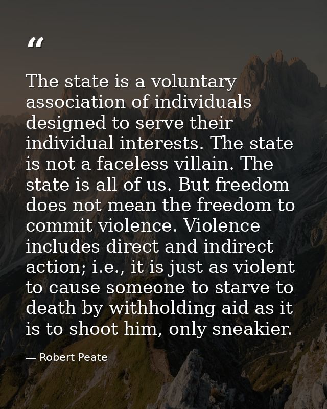 The state is a voluntary association of individuals designed to serve their individual interests. The state is not a fac — Robert Peate