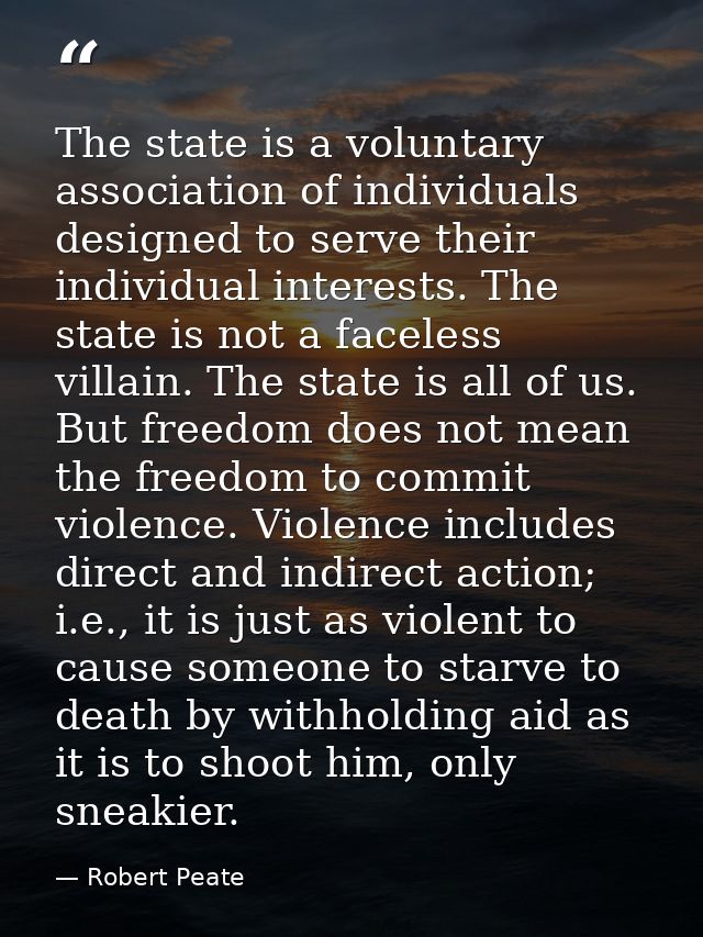 The state is a voluntary association of individuals designed to serve their individual interests. The state is not a fac — Robert Peate