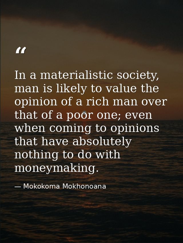 In a materialistic society, man is likely to value the opinion of a rich man over that of a poor one; even when coming t — Mokokoma Mokhonoana